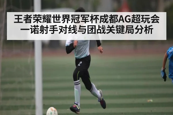 王者荣耀世界冠军杯成都AG超玩会一诺射手对线与团战关键局分析